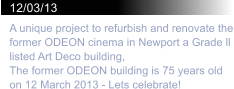 12/03/13 A unique project to refurbish and renovate the former ODEON cinema in Newport a Grade ll listed Art Deco building,   The former ODEON building is 75 years old on 12 March 2013 - Lets celebrate!
