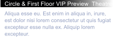 Circle & First Floor VIP Preview  Theatre  Aliqua esse eu. Est enim in aliqua in, irure, est dolor nisi lorem consectetur ut quis fugiat excepteur esse nulla ex. Aliquip lorem excepteur.